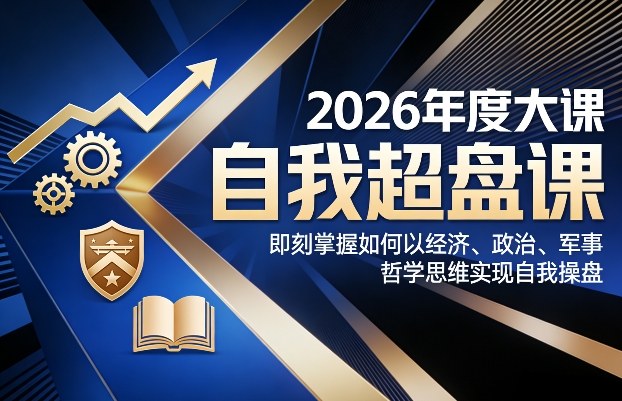2026年度大课《自我超盘课》，即刻掌握如何以经济、政治、军事、哲学思维实现自我操盘|协议软件打粉软件