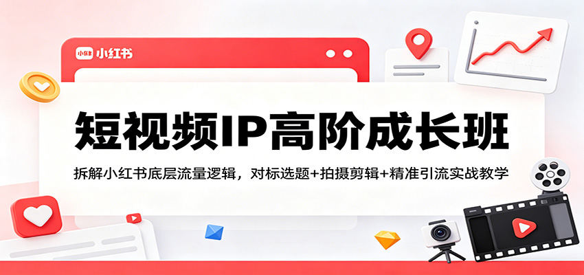 短视频IP高阶成长班：拆解小红书底层流量逻辑，对标选题+拍摄剪辑+ 精准引流实战教学|协议软件打粉软件
