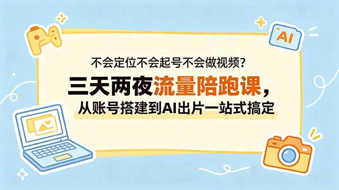 不会定位不会起号不会做视频？三天两夜流量陪跑课，从账号搭建到AI出片一站式搞定|一人科技公司导航
