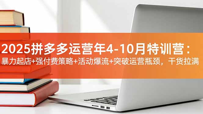 2025拼多多运营年4-10月特训营：暴力起店+强付费策略+活动爆流+突破运营瓶颈，干货拉满|HOOK协议网