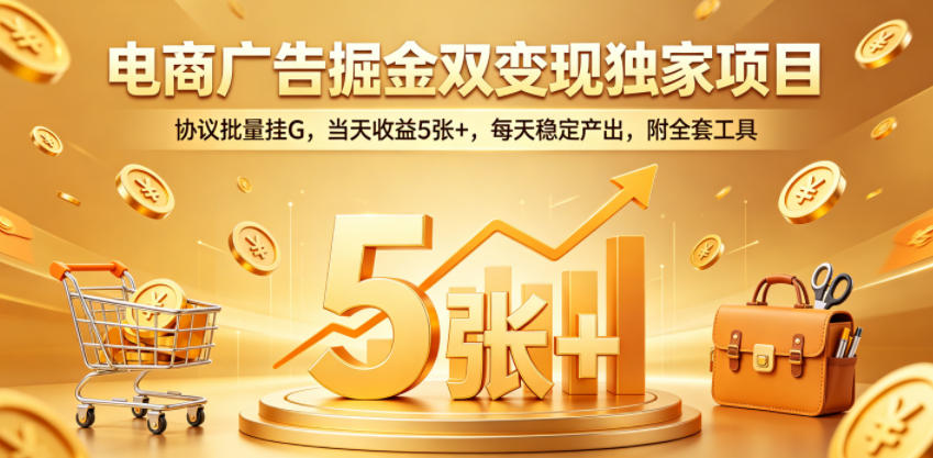 电商广告掘金双变现独家项目，协议批量挂G，当天收益5张+，每天稳定产出，附全套工具【揭秘】|一人科技公司导航