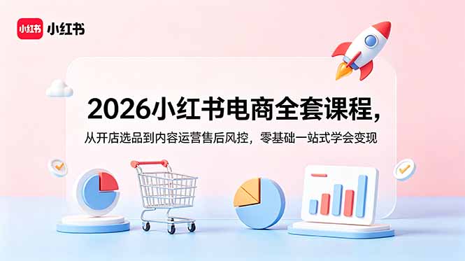 2026小红书电商全套课程，从开店选品到内容运营售后风控，零基础一站式学会变现|一人科技公司导航