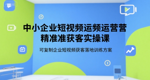 中小企业短视频运营精准获客实操课，可复制企业短视频获客落地训练方案|HOOK协议网