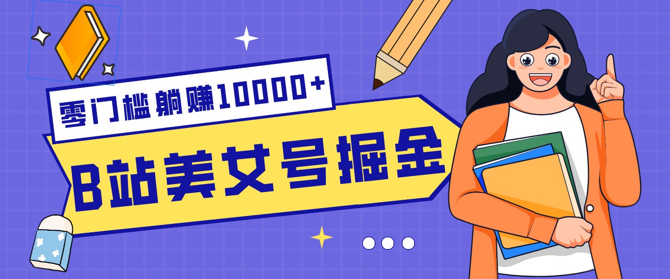 B站美女号掘金秘籍：网盘拉新躺赚10000+，玩法稳定新手也能做的长期副业|协议软件打粉软件