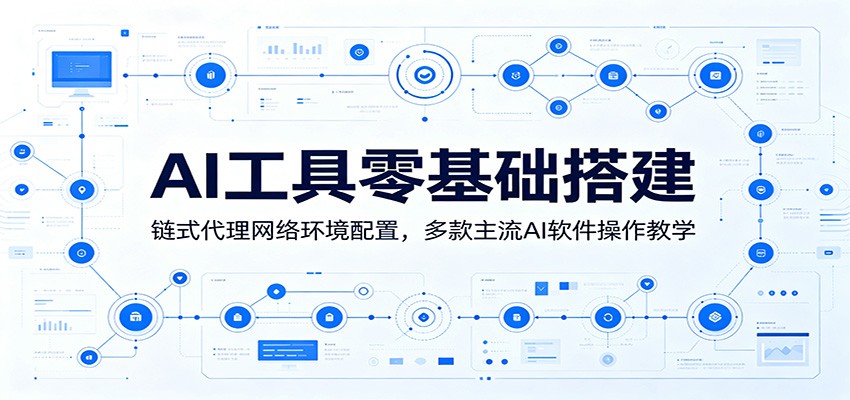 AI工具零基础搭建：链式代理网络环境配置，多款主流AI软件操作教学|一人科技公司导航
