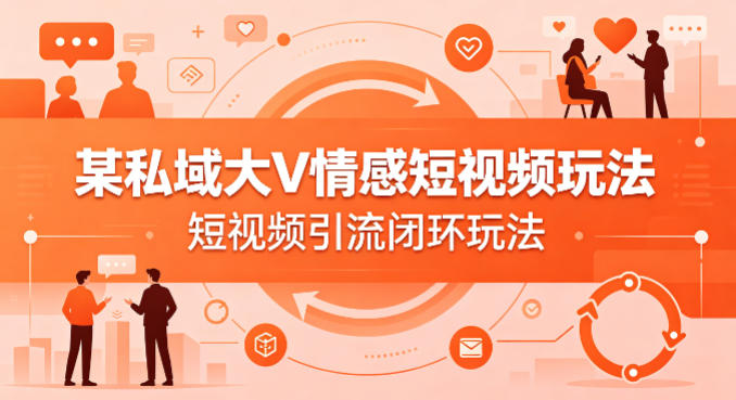 某私域大V情感短视频玩法，短视频引流闭环玩法|协议软件打粉软件