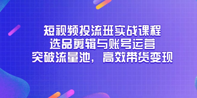 短视频投流班实战课程，选品剪辑与账号运营，突破流量池，高效带货变现|HOOK协议网