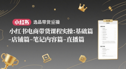 小红书电商带货课程实操：基础篇-选品篇-店铺篇-笔记内容篇-直播篇|HOOK协议网