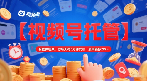 【视频号托管 】我提供视频，你每天花5分钟发布，最高躺挣2W+【揭秘】|HOOK协议网