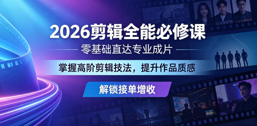 2026剪辑全能必修课，零基础直达专业成片，掌握高阶剪辑技法，提升作品质感解锁接单增收|一人科技公司导航