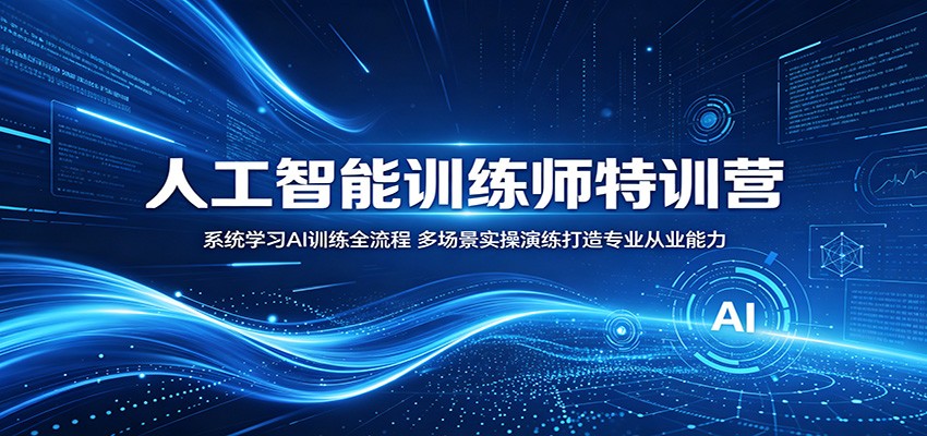 人工智能训练师特训营：系统学习AI训练全流程，多场景实操演练打造专业从业能力|一人科技公司导航