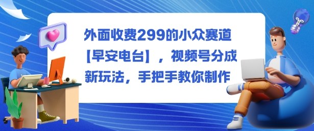 外面收费299的小众赛道【早安电台】，视频号分成新玩法，手把手教你制作|HOOK协议网