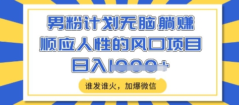 男粉计划无脑躺Z，顺应人性的风口项目，谁发谁火，加爆微信，日入多张【揭秘】|HOOK协议网