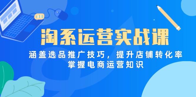 淘系运营实战课，涵盖选品推广技巧，提升店铺转化率，掌握电商运营知识|HOOK协议网