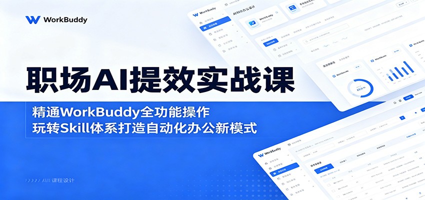 职场AI提效实战课：精通WorkBuddy全功能操作，玩转Skill体系打造自动化办公新模式|一人科技公司导航