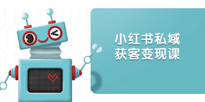 小红书私域获客变现：账号设置/内容创作/规则解读/投放策略/获客技巧等|HOOK协议网
