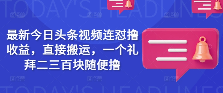 最新今日头条视频连怼撸收益，直接搬运，一个礼拜二三百块随便撸|HOOK协议网