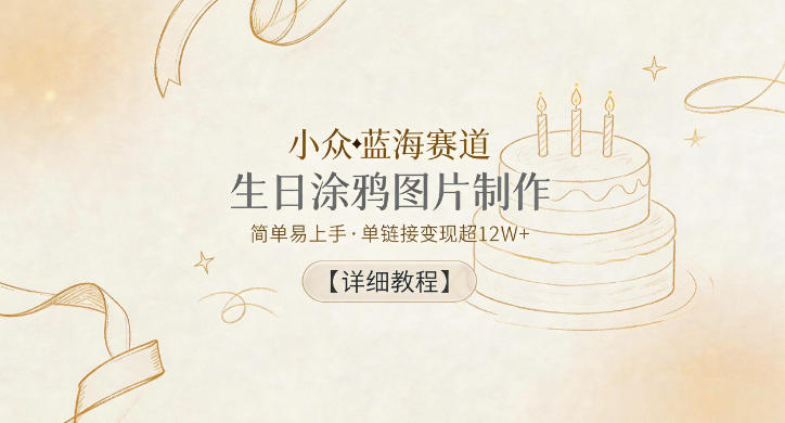 小众蓝海赛道，生日涂鸦图片制作，简单易上手，单链接变现超12W+【详细教程】|一人科技公司导航