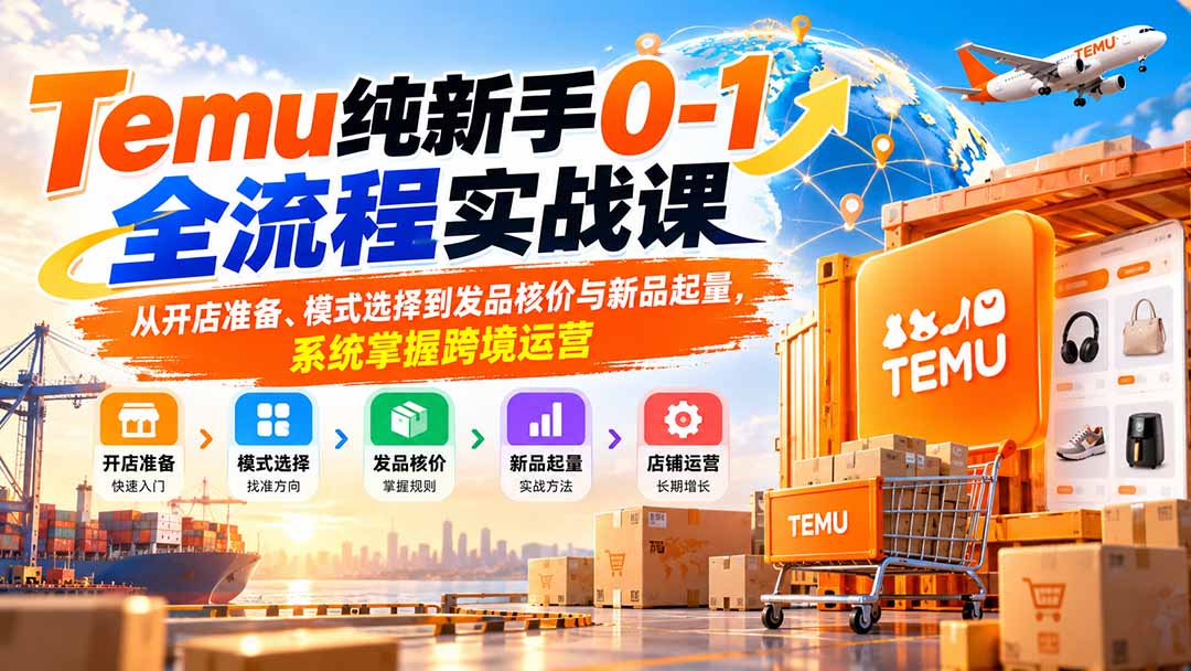 Temu纯新手0-1全流程实战课：从开店准备、模式选择到发品核价与新品起量，系统掌握跨境运营|一人科技OPC聚合软件