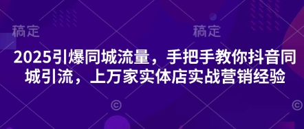 2025引爆同城流量，手把手教你抖音同城引流，上万家实体店实战营销经验|HOOK协议网