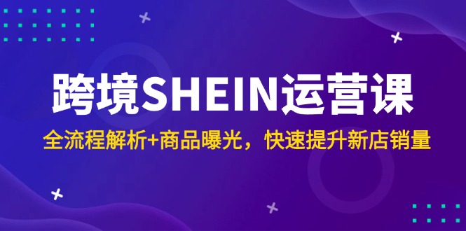跨境SHEIN运营课，全流程解析+商品曝光，快速提升新店销量|HOOK协议网