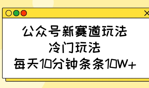 公众号新赛道玩法，冷门玩法，每天10分钟条条10W+|HOOK协议网