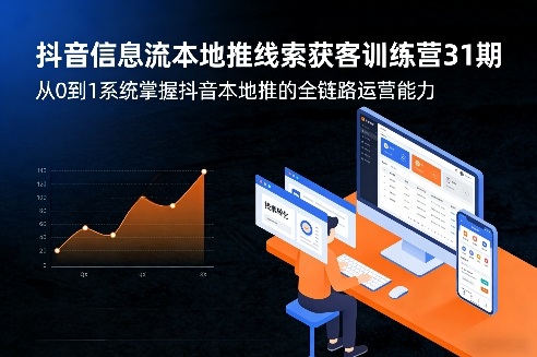 抖音信息流本地推线索获客训练营31期，从0到1系统掌握抖音本地推的全链路运营能力(更新0421)|协议软件打粉软件