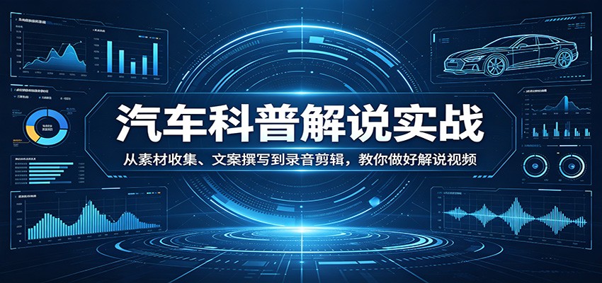汽车科普解说实战：从素材收集、文案撰写到录音剪辑，教你做好解说视频|协议软件打粉软件