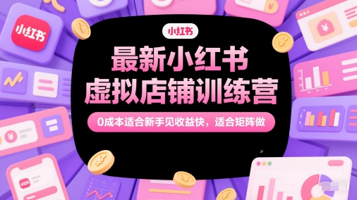 最新小红书虚拟店铺训练营，0成本适合新手见收益快，适合矩阵做|HOOK协议网