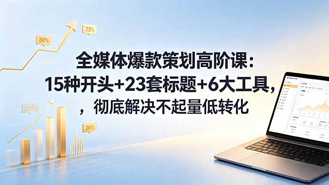全媒体爆款策划高阶课：15种开头+23套标题+6大工具，彻底解决不起量低转化|一人科技公司导航