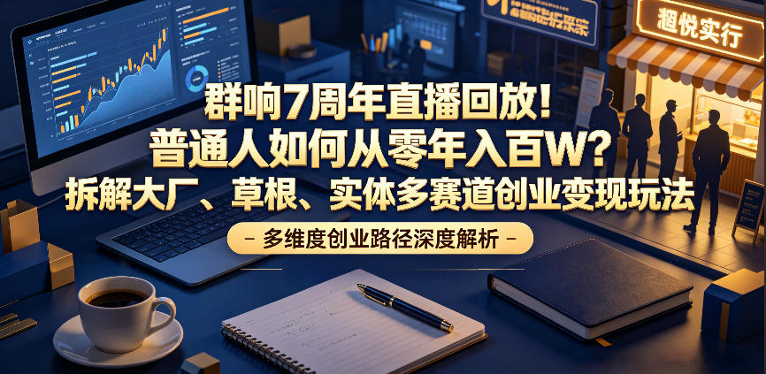 群响7周年直播回放！普通人如何从零年入百W？拆解大厂、草根、实体多赛道创业变现玩法|一人科技公司导航