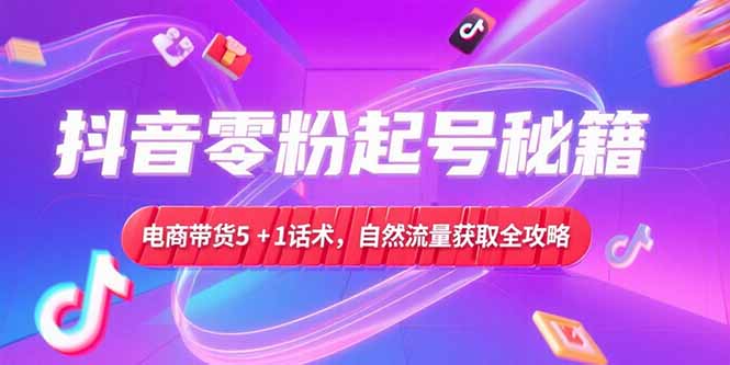 抖音零粉起号秘籍，电商带货5+1话术，自然流量获取实操流程|HOOK协议网