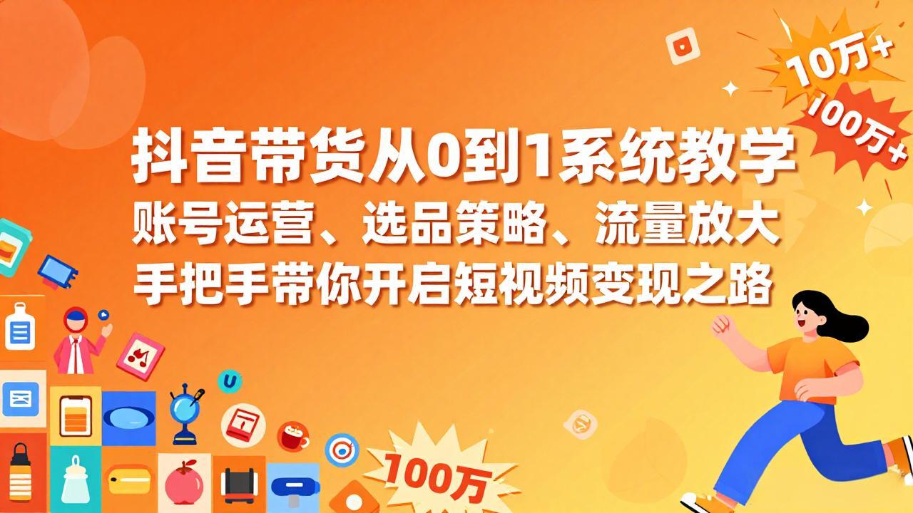 抖音带货从0到1系统教学，账号运营、选品策略、流量放大，手把手带你开启短视频变现之路|协议软件打粉软件