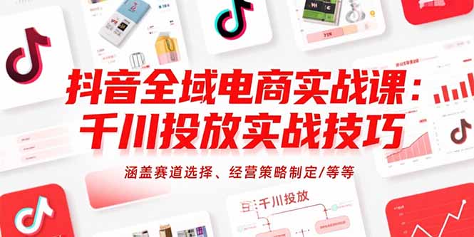 抖音全域电商实战课：千川投放实战技巧，涵盖赛道选择、经营策略制定/等等|HOOK协议网