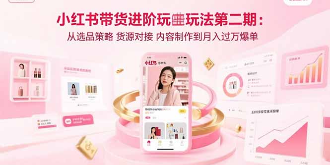 小红书带货进阶玩法第二期：从选品策略 货源对接 内容制作到月入过万爆单|HOOK协议网