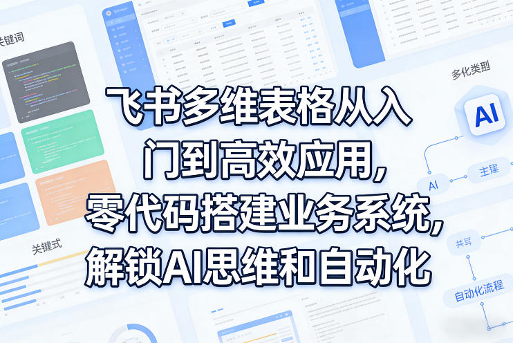 飞书多维表格从入门到高效应用，零代码搭建业务系统，解锁AI思维和自动化|协议软件打粉软件