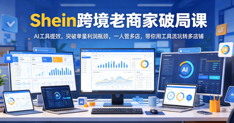 Shein跨境老商家破局课，AI工具提效，突破单量利润瓶颈，一人管多店，带你用工具流玩转多店铺|一人科技公司导航