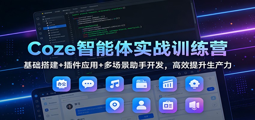 Coze智能体实战训练营：基础搭建+插件应用+多场景助手开发，高效提升生产力|HOOK协议网