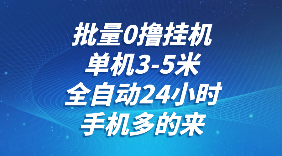 批量0撸全自动挂机，单机3-5米，全自动24小时，手机多的来，不养鸡，无风控，无限制|HOOK协议网