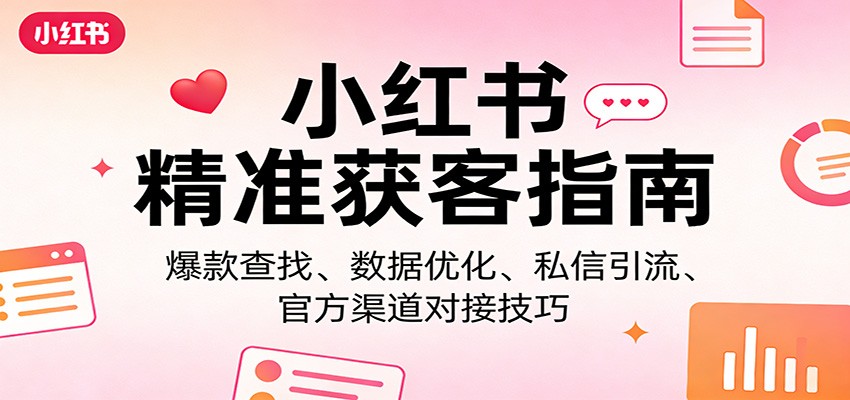 小红书精准获客指南：爆款查找、数据优化、私信引流、官方渠道对接技巧|协议软件打粉软件
