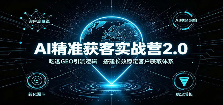 AI精准获客实战营2.0：吃透GEO引流逻辑，搭建长效稳定客户获取体系|一人科技OPC聚合软件