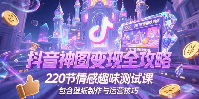 抖音神图变现全攻略，220节情感趣味测试课，包含壁纸制作与运营技巧|HOOK协议网