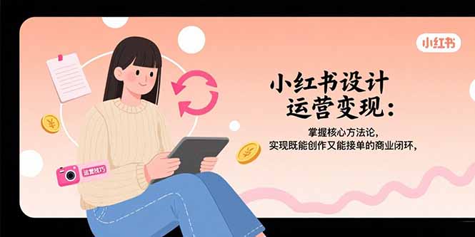 小红书设计运营变现：掌握核心方法论，实现既能创作又能接单的商业闭环|HOOK协议网