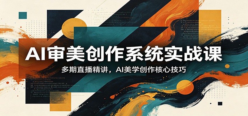 AI审美创作系统实战课，多期直播精讲，AI美学创作核心技巧|协议软件打粉软件