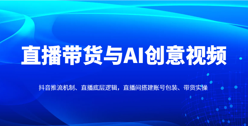 直播带货与AI创意视频，抖音推流机制、直播底层逻辑，直播间搭建账号包装、带货实操|HOOK协议网