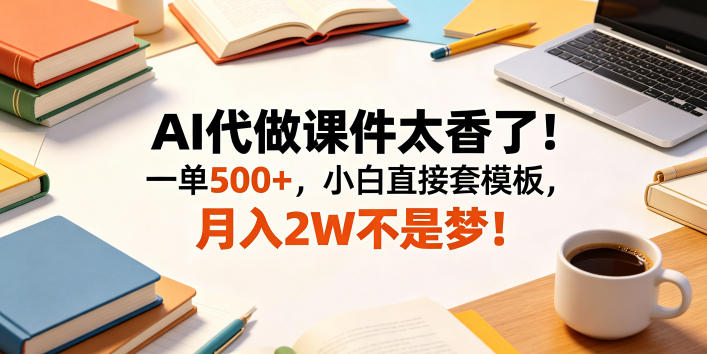AI代做课件太香了！一单500+，小白直接套模板，月入2W不是梦！【揭秘】|一人科技公司导航