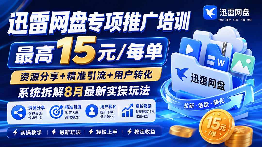 迅雷网盘专项推广培训-更新8月——最高15元/每单，资源分享+精准引流+用户转化，系统拆解最新实操玩法|一人科技OPC聚合软件
