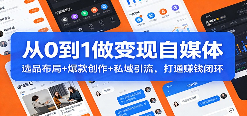 从0到1做变现自媒体：选品布局+ 爆款创作+私域引流，打通赚钱闭环|协议软件打粉软件