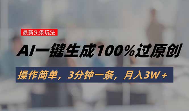 头条最新玩法，AI一键生成100%过原创，操作简单，3分钟一条，月入3W＋|HOOK协议网