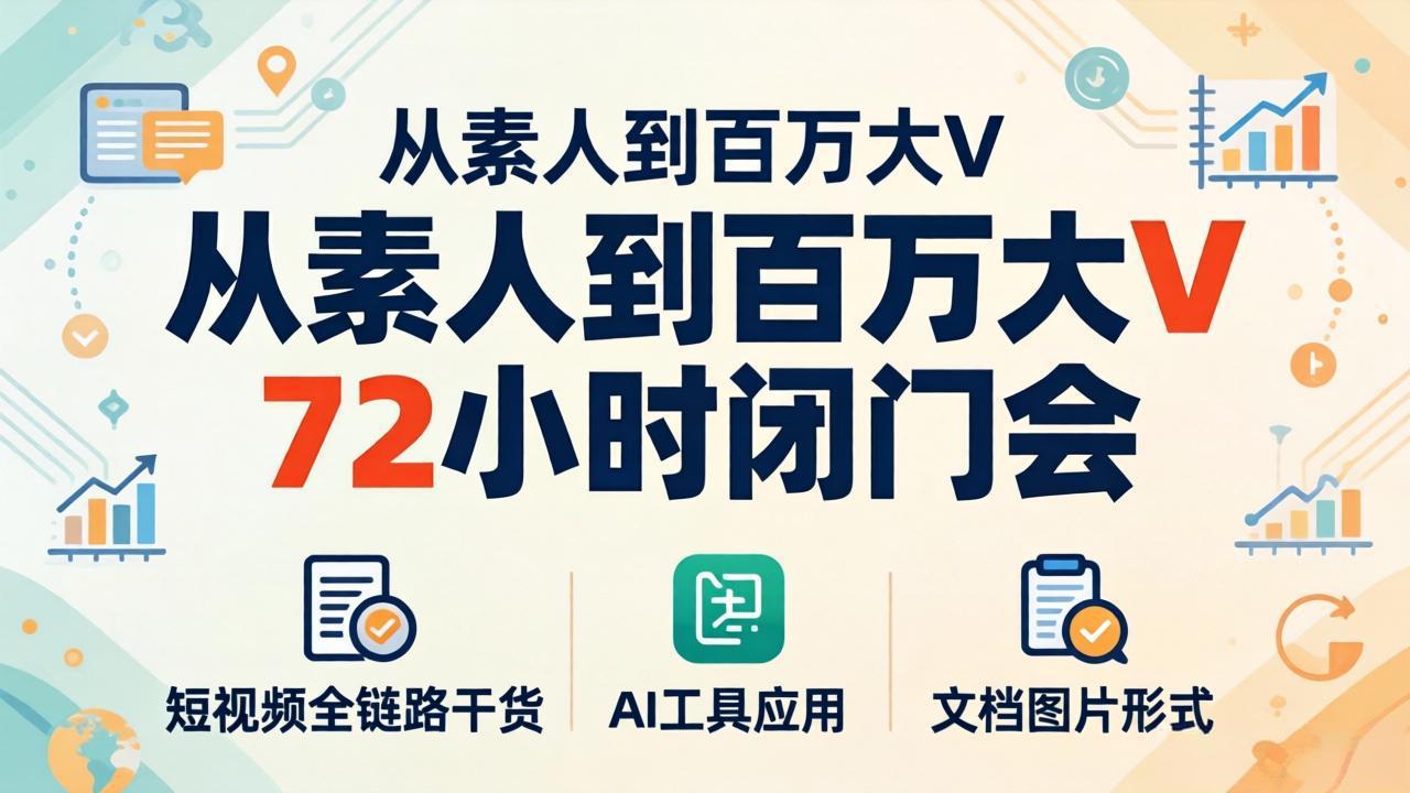 从素人到百万大V 72小时闭门会：短视频全链路干货+AI工具应用，文档图片形式轻松学变现|协议软件打粉软件
